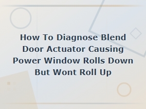 Power Window Rolls Down but Won't Roll Up: Blend Door Actuator Diagnosis