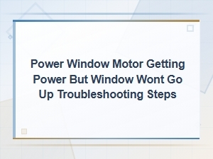 Power Window Motor Getting Power but Window Wont Go Up Troubleshooting Steps