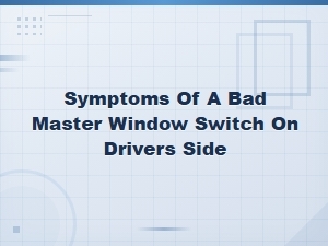 Symptoms of a Bad Master Window Switch on Driver's Side