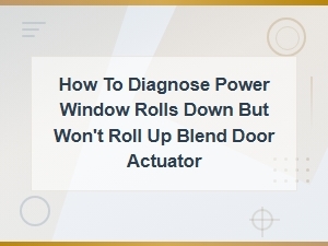 Power Window Rolls Down but Wont Roll