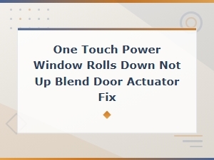 Power Window Rolls Down but Not Up: Blend Door Actuator and Motor Fix Guide