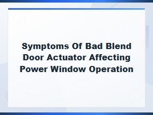 Symptoms of Bad Blend Door Actuator Affecting Power Windows